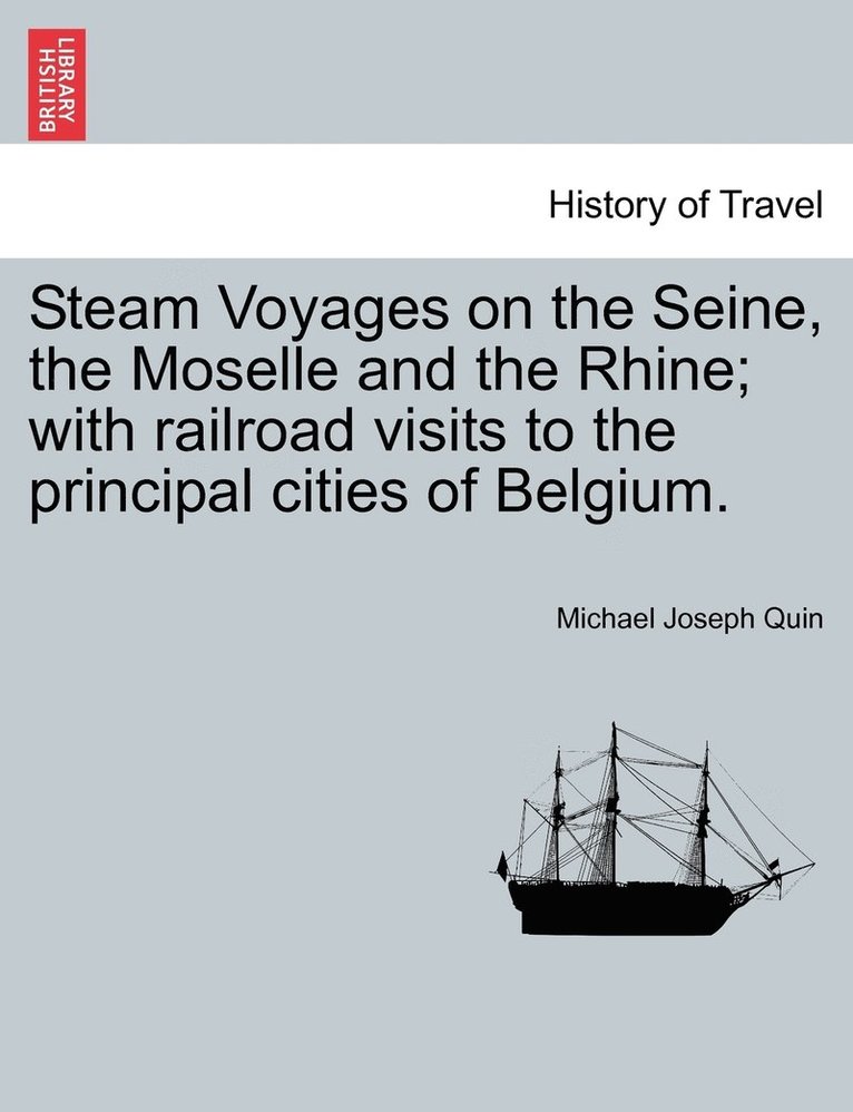 Steam Voyages on the Seine, the Moselle and the Rhine; with railroad visits to the principal cities of Belgium. 1