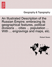 bokomslag Illustrated Description of the Russian Empire; embracing its geographical features, political divisions ... cities ... population ... With ... engravings and maps, etc.