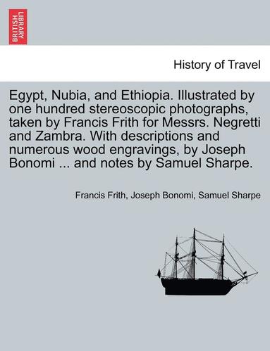 bokomslag Egypt, Nubia, and Ethiopia. Illustrated by one hundred stereoscopic photographs, taken by Francis Frith for Messrs. Negretti and Zambra. With descriptions and numerous wood engravings, by Joseph