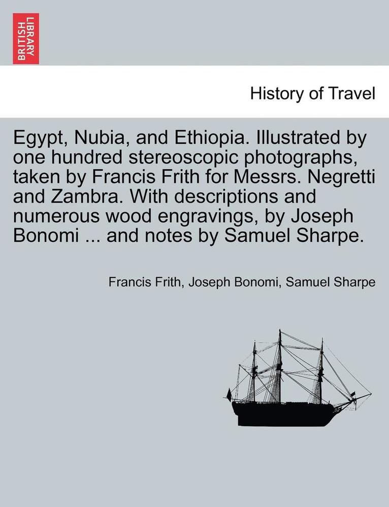 Egypt, Nubia, and Ethiopia. Illustrated by one hundred stereoscopic photographs, taken by Francis Frith for Messrs. Negretti and Zambra. With descriptions and numerous wood engravings, by Joseph 1