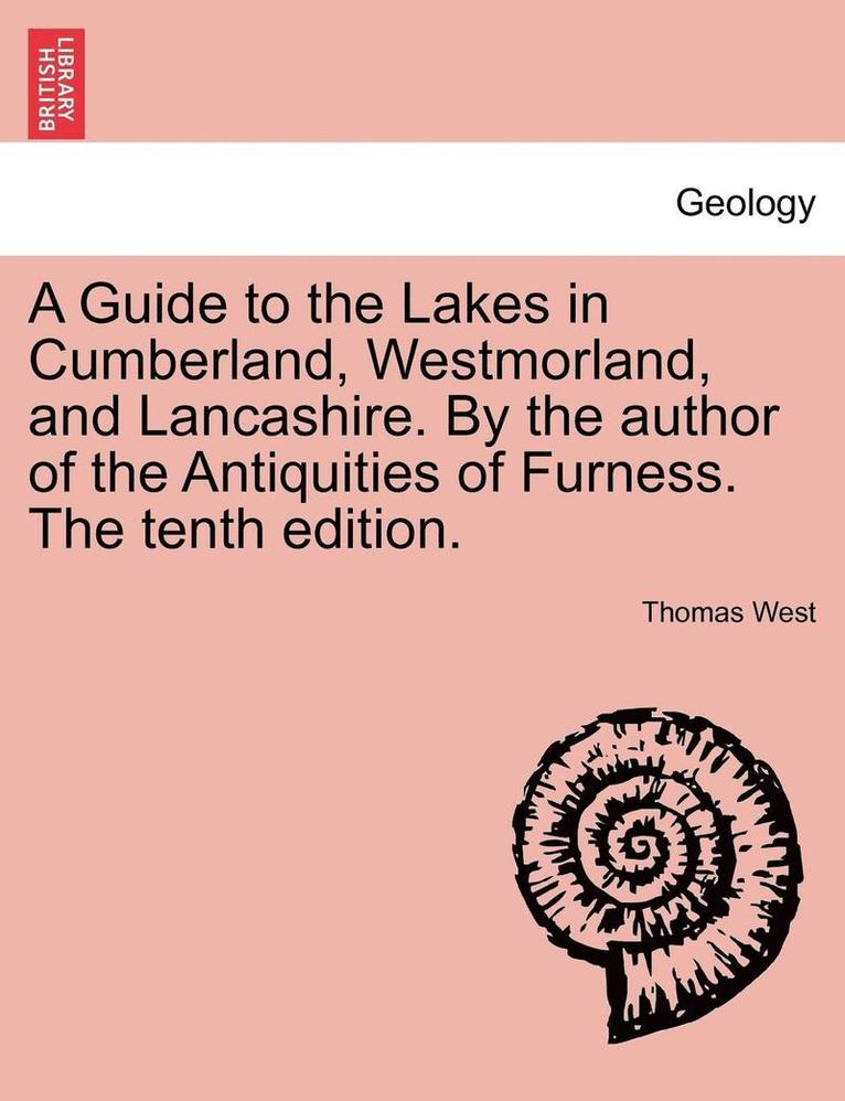 A Guide to the Lakes in Cumberland, Westmorland, and Lancashire. by the Author of the Antiquities of Furness. the Tenth Edition. 1