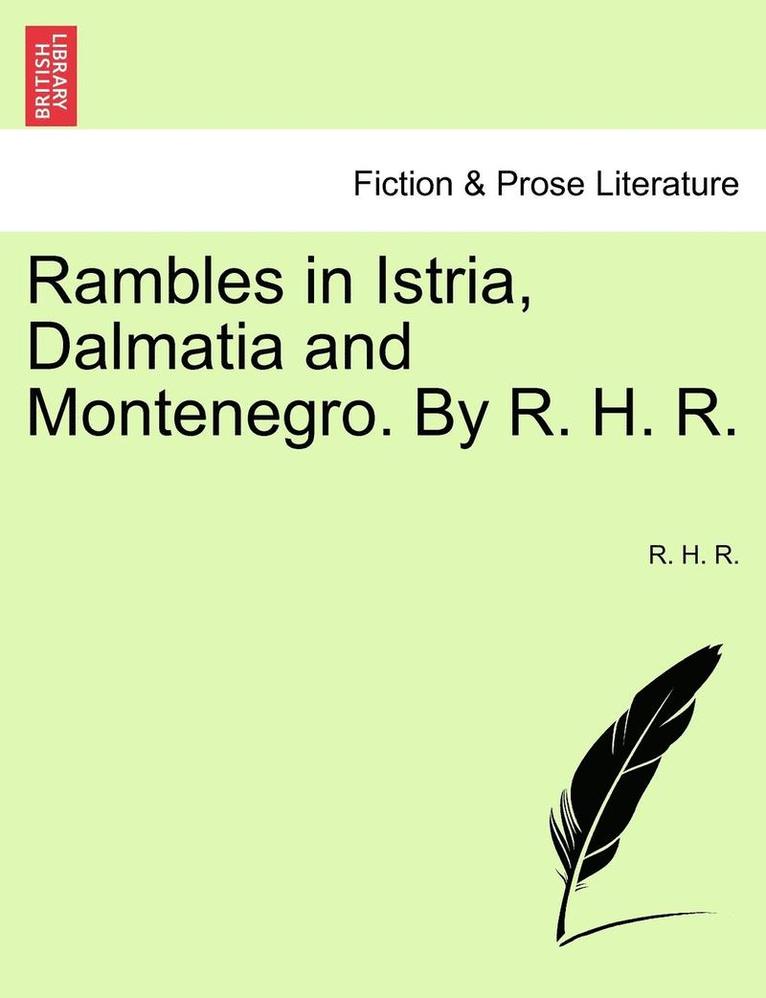 Rambles in Istria, Dalmatia and Montenegro. by R. H. R. 1