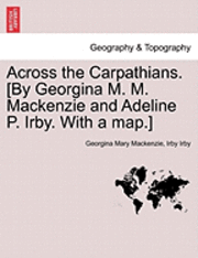 Georgina Mary MacKenzie, Irby Irby, Georgina Mary Mackenzie - Across the Carpathians. [By Georgina M. M. MacKenzie and Adeline P. Irby. with a Map.], Häftad