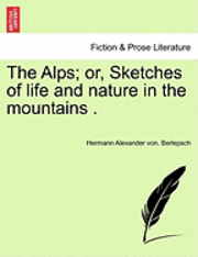 bokomslag The Alps; Or, Sketches of Life and Nature in the Mountains .