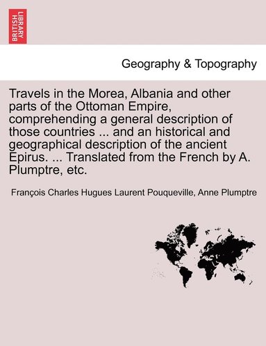 bokomslag Travels in the Morea, Albania and other parts of the Ottoman Empire, comprehending a general description of those countries ... and an historical and geographical description of the ancient Epirus.