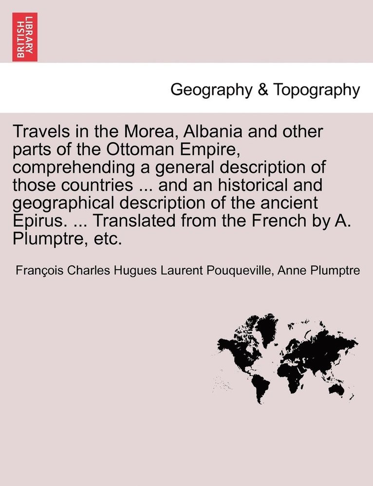 Travels in the Morea, Albania and other parts of the Ottoman Empire, comprehending a general description of those countries ... and an historical and geographical description of the ancient Epirus. 1