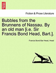 Bubbles from the Brunnens of Nassau. by an Old Man [I.E. Sir Francis Bond Head, Bart.]. 1