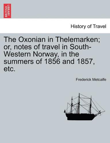 Frederick Metcalfe - The Oxonian in Thelemarken; Or, Notes of Travel in South-Western Norway, in the Summers of 1856 and 1857, Etc., Häftad