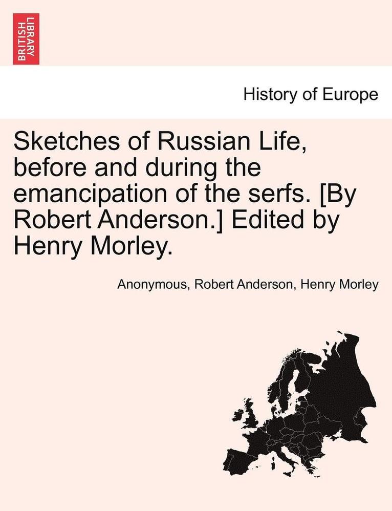 Sketches of Russian Life, Before and During the Emancipation of the Serfs. [By Robert Anderson.] Edited by Henry Morley. 1