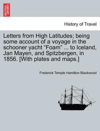 bokomslag Letters from High Latitudes; Being Some Account of a Voyage in the Schooner Yacht &quot;Foam&quot; ... to Iceland, Jan Mayen, and Spitzbergen, in 1856. [With Plates and Maps.]