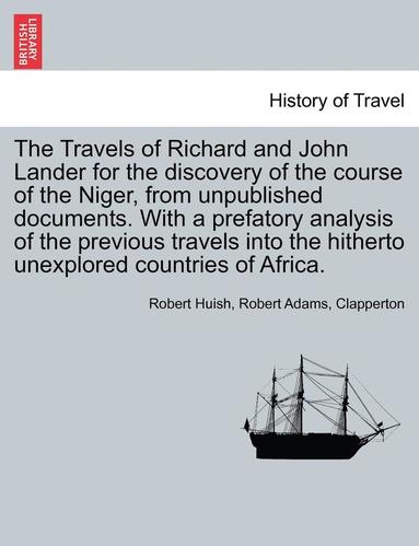 bokomslag The Travels of Richard and John Lander for the discovery of the course of the Niger, from unpublished documents. With a prefatory analysis of the previous travels into the hitherto unexplored