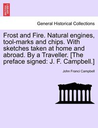 bokomslag Frost and Fire. Natural engines, tool-marks and chips. With sketches taken at home and abroad. By a Traveller. [The preface signed