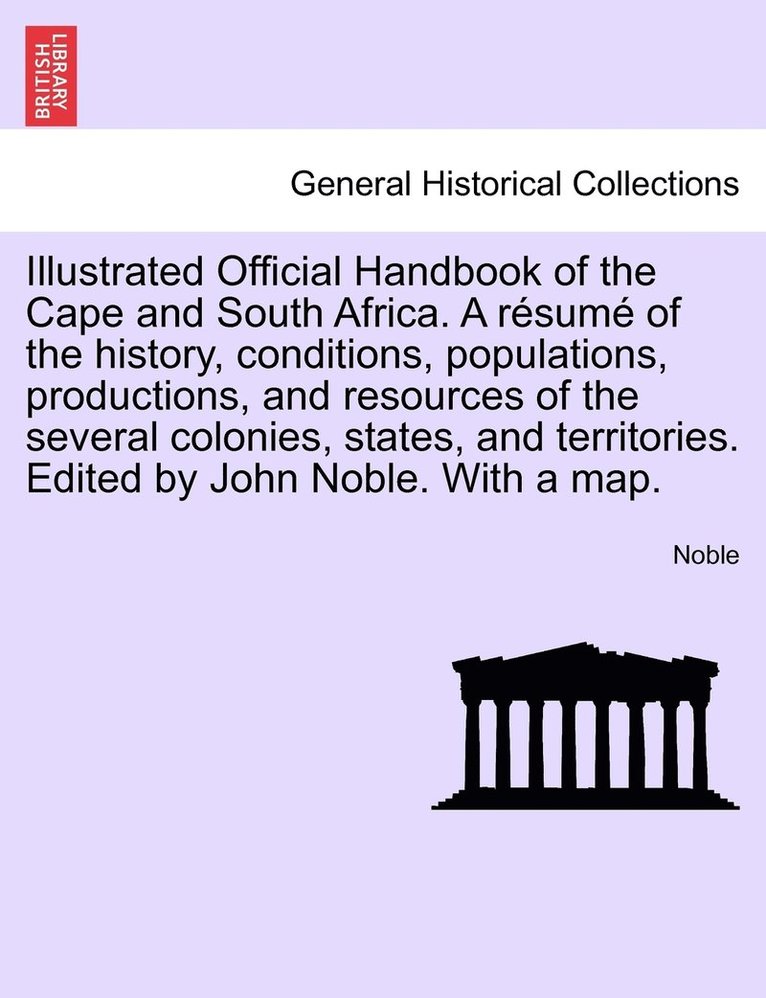 Illustrated Official Handbook of the Cape and South Africa. A rsum of the history, conditions, populations, productions, and resources of the several colonies, states, and territories. Edited by 1