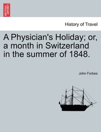 bokomslag A Physician's Holiday; or, a month in Switzerland in the summer of 1848.