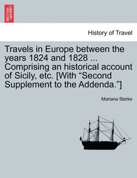 bokomslag Travels in Europe between the years 1824 and 1828 ... Comprising an historical account of Sicily, etc. [With &quot;Second Supplement to the Addenda.&quot;]