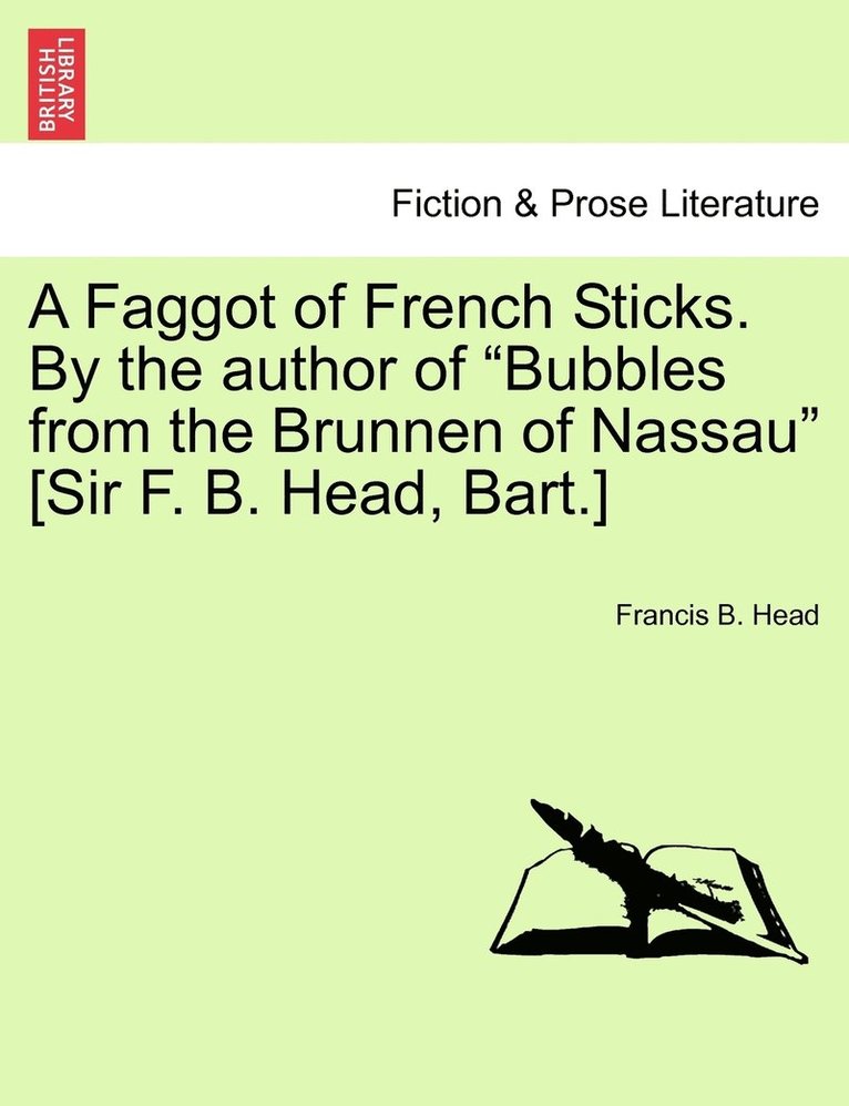 Francis B Head, Francis B. Head - Faggot of French Sticks. By the author of "Bubbles from the Brunnen of Nassau" [Sir F. B. Head, Bart.] Vol. I. Second Edition., Häftad