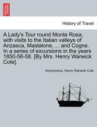 bokomslag A Lady's Tour Round Monte Rosa, with Visits to the Italian Valleys of Anzasca, Mastalone, ... and Cogne. in a Series of Excursions in the Years 1850-5
