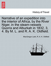 Narrative of an expedition into the interior of Africa, by the River Niger, in the steam-vessels Quorra and Alburkah in 1832, 3, 4. By M. L. and R. A. K. Oldfield. 1