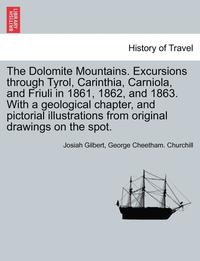 bokomslag The Dolomite Mountains. Excursions through Tyrol, Carinthia, Carniola, and Friuli in 1861, 1862, and 1863. With a geological chapter, and pictorial illustrations from original drawings on the spot.