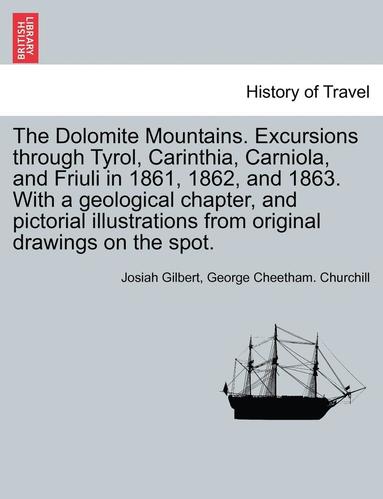 bokomslag The Dolomite Mountains. Excursions through Tyrol, Carinthia, Carniola, and Friuli in 1861, 1862, and 1863. With a geological chapter, and pictorial illustrations from original drawings on the spot.