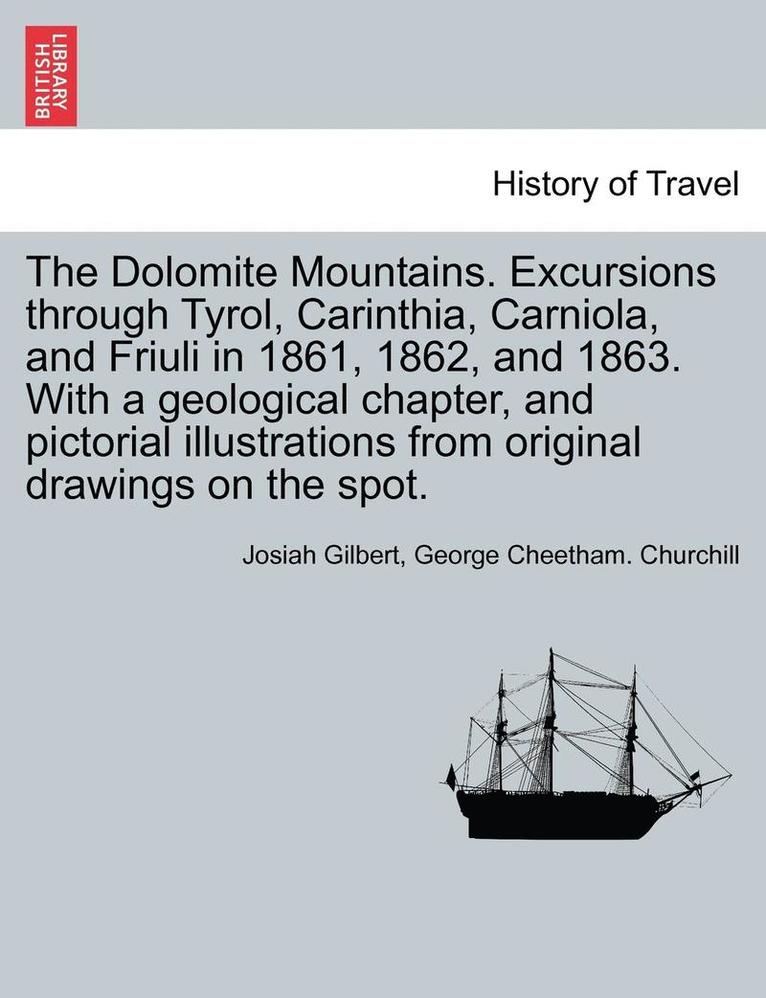 The Dolomite Mountains. Excursions through Tyrol, Carinthia, Carniola, and Friuli in 1861, 1862, and 1863. With a geological chapter, and pictorial illustrations from original drawings on the spot. 1
