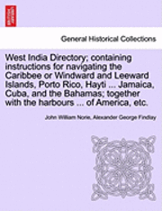 John William Norie, Alexander George Findlay - West India Directory; Containing Instructions for Navigating the Caribbee or Windward and Leeward Islands, Porto Rico, Hayti ... Jamaica, Cuba, and the Bahamas; Together with the Harbours ... of America, Etc., Häftad