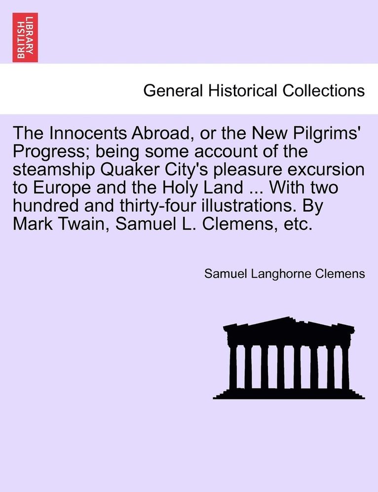 Innocents Abroad, or the New Pilgrims' Progress; being some account of the steamship Quaker City's pleasure excursion to Europe and the Holy Land ... With two hundred and thirty-four illustrations.... 1