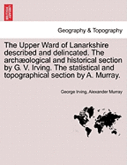 bokomslag The Upper Ward of Lanarkshire Described and Delincated. the Arch Ological and Historical Section by G. V. Irving. the Statistical and Topographical Section by A. Murray.