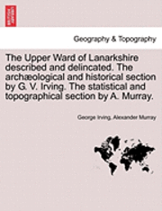 George Irving, Alexander Murray - The Upper Ward of Lanarkshire Described and Delincated. the Arch Ological and Historical Section by G. V. Irving. the Statistical and Topographical Se, Häftad