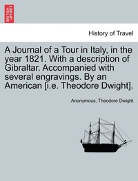 bokomslag A Journal of a Tour in Italy, in the year 1821. With a description of Gibraltar. Accompanied with several engravings. By an American [i.e. Theodore Dwight].