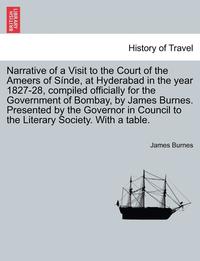 bokomslag Narrative of a Visit to the Court of the Ameers of Sinde, at Hyderabad in the Year 1827-28, Compiled Officially for the Government of Bombay, by James Burnes. Presented by the Governor in Council to