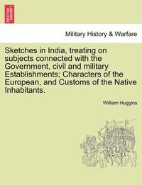 bokomslag Sketches in India, Treating on Subjects Connected with the Government, Civil and Military Establishments; Characters of the European, and Customs of the Native Inhabitants.