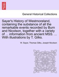 bokomslag Sayer's History of Westmoreland, containing the substance of all the remarkable events recorded by Burn and Nicolson, together with a variety of ... information from ancient MSS. ... With
