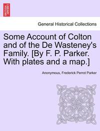 bokomslag Some Account of Colton and of the De Wasteney's Family. [By F. P. Parker. With plates and a map.]