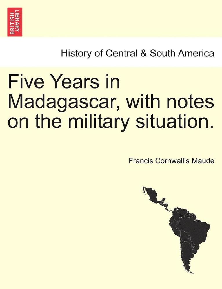 Five Years in Madagascar, with Notes on the Military Situation. 1