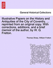 Thomas Sharp, William Fretton - Illustrative Papers on the History and Antiquities of the City of Coventry, ... Reprinted from an Original Copy. with Corrections, Additions, and a Br, Häftad