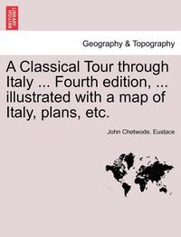 bokomslag Classical Tour Through Italy ... Fourth Edition, ... Illustrated with a Map of Italy, Plans, Etc. Vol. CCII.