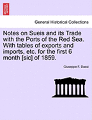 Notes on Sueis and Its Trade with the Ports of the Red Sea. with Tables of Exports and Imports, Etc. for the First 6 Month [Sic] of 1859. 1