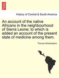 bokomslag An Account of the Native Africans in the Neighbourhood of Sierra Leone; To Which Is Added an Account of the Present State of Medicine Among Them. Vol. II.