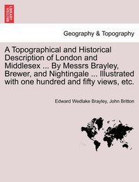 bokomslag A Topographical and Historical Description of London and Middlesex ... By Messrs Brayley, Brewer, and Nightingale ... Illustrated with one hundred and fifty views, etc.