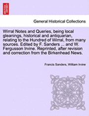 bokomslag Wirral Notes and Queries, Being Local Gleanings, Historical and Antiquarian, Relating to the Hundred of Wirral, from Many Sources. Edited by F. Sanders ... and W. Fergusson Irvine. Reprinted, After