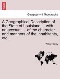 bokomslag A Geographical Description of the State of Louisiana ... with an Account ... of the Character and Manners of the Inhabitants, Etc. Second Edition, Enlarged and Improved.