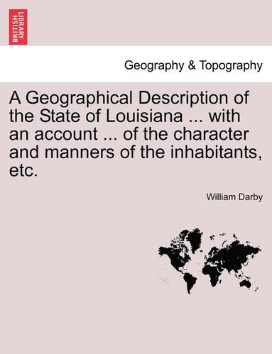 bokomslag A Geographical Description of the State of Louisiana ... with an Account ... of the Character and Manners of the Inhabitants, Etc. Second Edition, Enlarged and Improved.