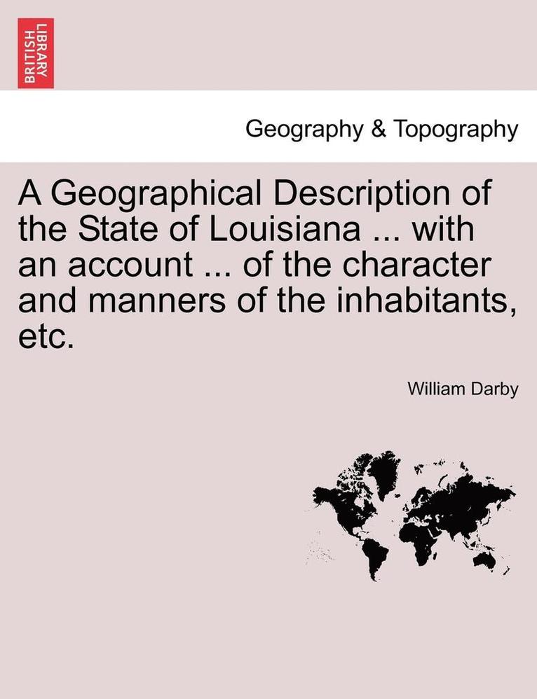 A Geographical Description of the State of Louisiana ... with an Account ... of the Character and Manners of the Inhabitants, Etc. Second Edition, Enl