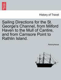 bokomslag Sailing Directions for the St. George's Channel, from Milford Haven to the Mull of Cantire, and from Carnsore Point to Rathlin Island.