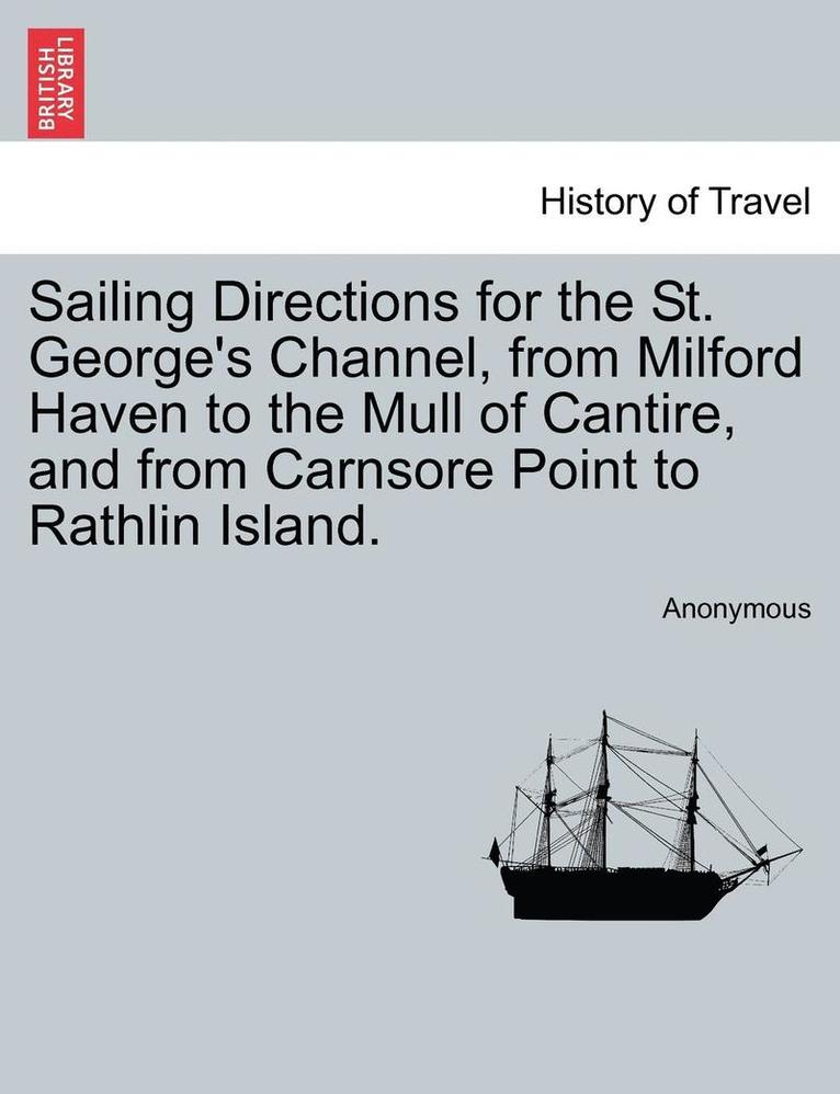 Anonymous - Sailing Directions for the St. George's Channel, from Milford Haven to the Mull of Cantire, and from Carnsore Point to Rathlin Island., Häftad