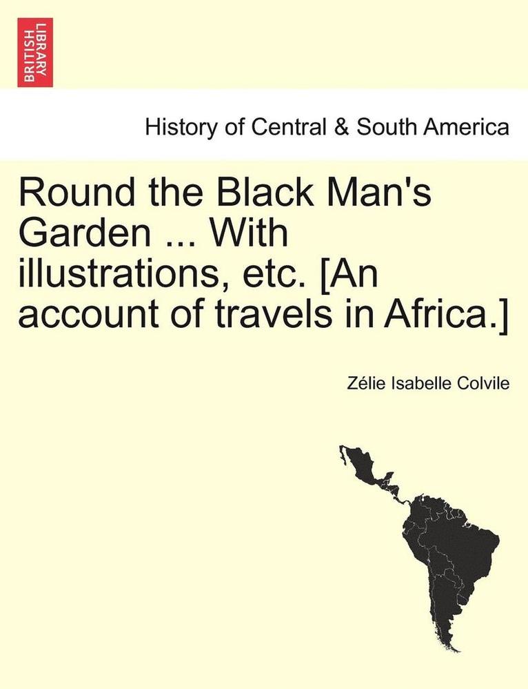 Round the Black Man's Garden ... with Illustrations, Etc. [An Account of Travels in Africa.] 1
