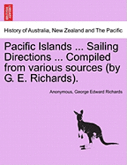 bokomslag Pacific Islands ... Sailing Directions ... Compiled from Various Sources (by G. E. Richards).