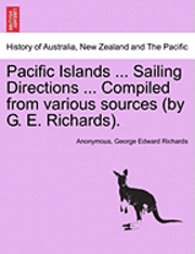 Pacific Islands ... Sailing Directions ... Compiled from Various Sources (by G. E. Richards). 1