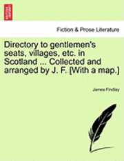 bokomslag Directory to Gentlemen's Seats, Villages, Etc. in Scotland ... Collected and Arranged by J. F. [With a Map.]